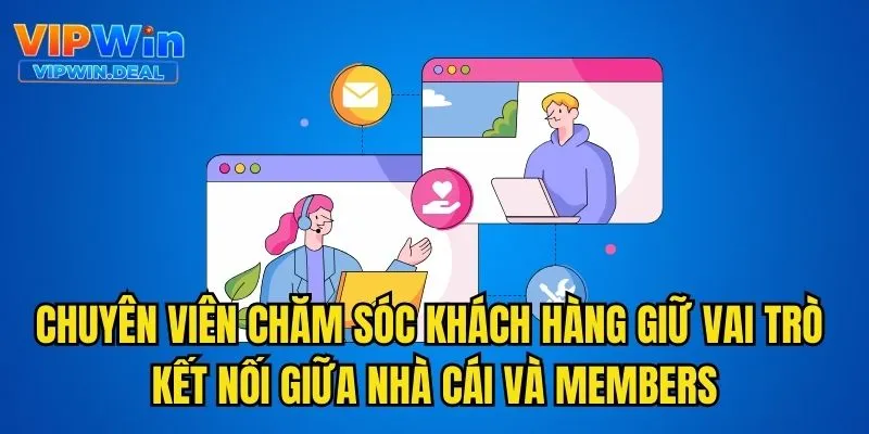 Chuyên viên chăm sóc khách hàng giữ vai trò kết nối giữa nhà cái và members