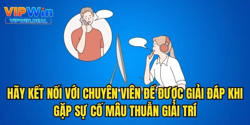 Hãy kết nối với chuyên viên để được giải đáp khi gặp sự cố mâu thuẫn giải trí